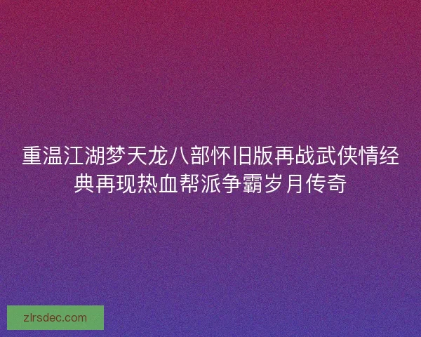 重温江湖梦天龙八部怀旧版再战武侠情经典再现热血帮派争霸岁月传奇