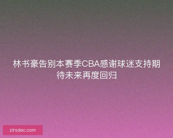 林书豪告别本赛季CBA感谢球迷支持期待未来再度回归